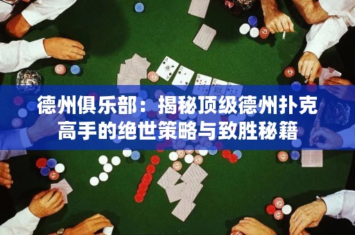 德州俱樂部：揭秘頂級德州撲克高手的絕世策略與致勝秘籍