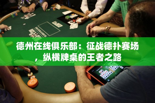 德州在線俱樂部：征戰(zhàn)德?lián)滟悎?chǎng)，縱橫牌桌的王者之路