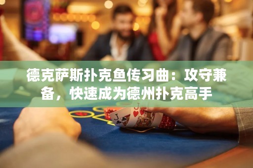 德克薩斯撲克魚傳習(xí)曲：攻守兼?zhèn)?，快速成為德州撲克高? title=