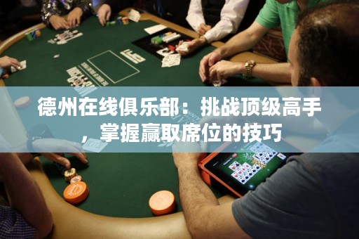 德州在線俱樂部：挑戰(zhàn)頂級(jí)高手，掌握贏取席位的技巧