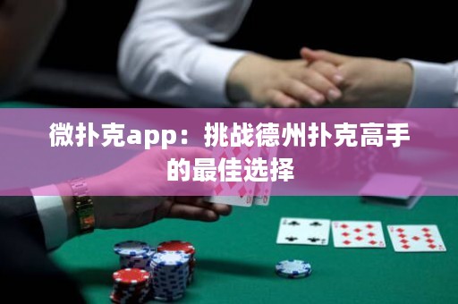 微撲克app：挑戰(zhàn)德州撲克高手的最佳選擇