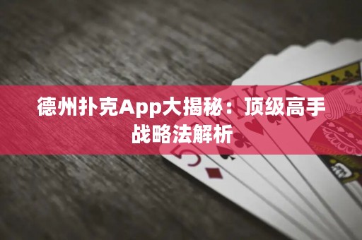 德州撲克App大揭秘：頂級(jí)高手戰(zhàn)略法解析