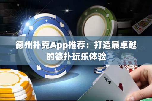 德州撲克App推薦：打造最卓越的德?lián)渫鏄?lè)體驗(yàn)
