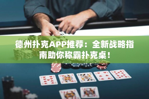 德州撲克APP推薦：全新戰(zhàn)略指南助你稱霸撲克桌！