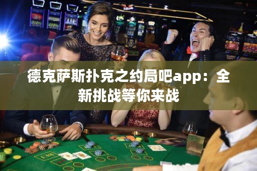 德克薩斯撲克之約局吧app：全新挑戰(zhàn)等你來戰(zhàn)