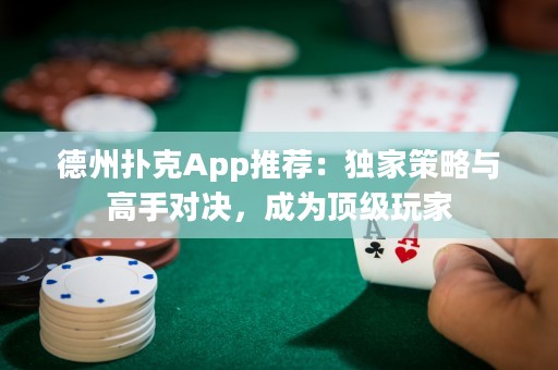 德州撲克App推薦：獨(dú)家策略與高手對決，成為頂級(jí)玩家