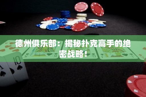 德州俱樂部：揭秘撲克高手的絕密戰(zhàn)略！