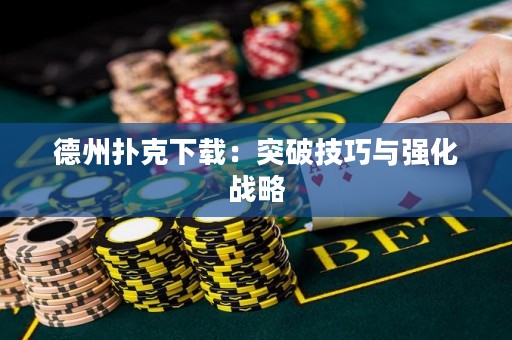 德州撲克下載：突破技巧與強(qiáng)化戰(zhàn)略
