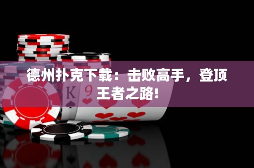 德州撲克下載：擊敗高手，登頂王者之路!
