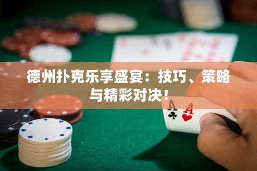 德州撲克樂享盛宴：技巧、策略與精彩對決！
