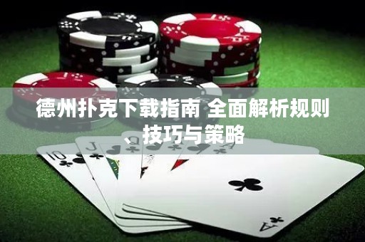 德州撲克下載指南 全面解析規(guī)則、技巧與策略