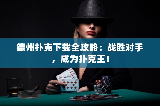 德州撲克下載全攻略：戰(zhàn)勝對(duì)手，成為撲克王！