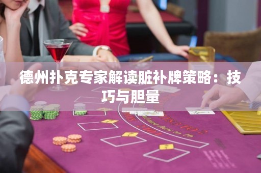 德州撲克專家解讀臟補(bǔ)牌策略：技巧與膽量