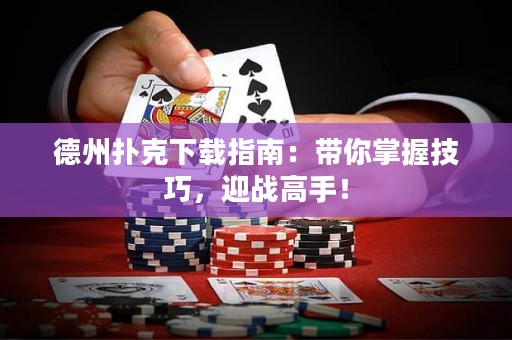 德州撲克下載指南：帶你掌握技巧，迎戰(zhàn)高手！