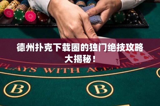 德州撲克下載圈的獨門絕技攻略大揭秘！