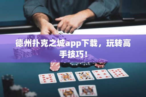 德州撲克之城app下載，玩轉(zhuǎn)高手技巧！