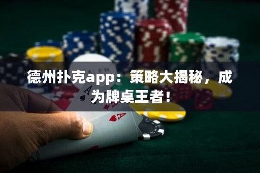 德州撲克app：策略大揭秘，成為牌桌王者！