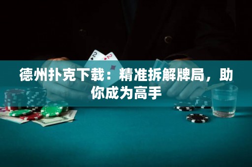德州撲克下載：精準(zhǔn)拆解牌局，助你成為高手