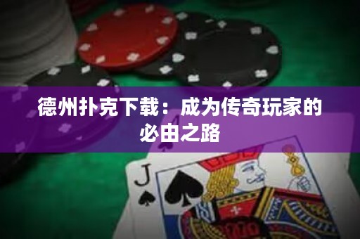 德州撲克下載：成為傳奇玩家的必由之路