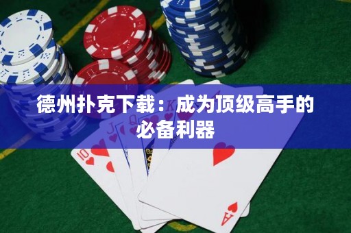 德州撲克下載：成為頂級高手的必備利器