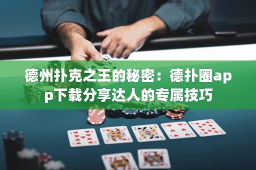德州撲克之王的秘密：德?lián)淙pp下載分享達(dá)人的專屬技巧
