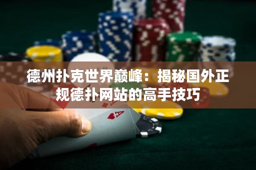 德州撲克世界巔峰：揭秘國外正規(guī)德?lián)渚W(wǎng)站的高手技巧