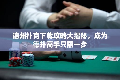 德州撲克下載攻略大揭秘，成為德?lián)涓呤种恍枰徊? title=