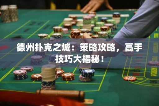 德州撲克之城：策略攻略，高手技巧大揭秘！