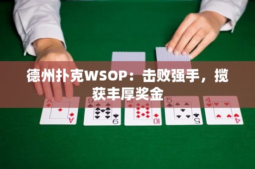 德州撲克WSOP：擊敗強(qiáng)手，攬獲豐厚獎(jiǎng)金