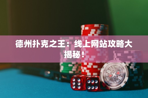 德州撲克之王：線上網(wǎng)站攻略大揭秘！