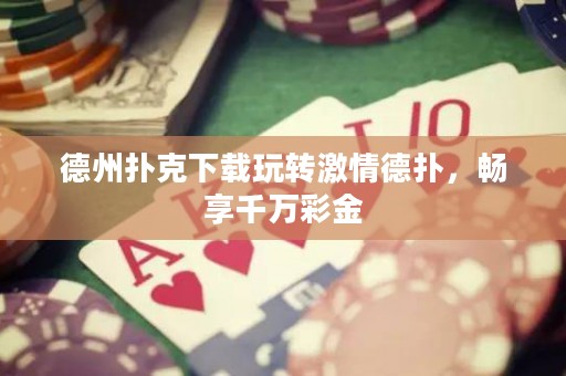 德州撲克下載玩轉(zhuǎn)激情德?lián)?，暢享千萬彩金
