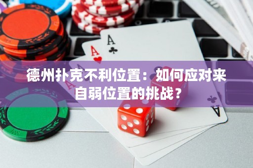德州撲克不利位置：如何應(yīng)對來自弱位置的挑戰(zhàn)？