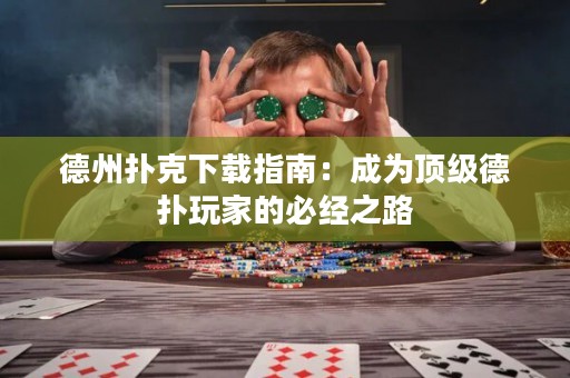 德州撲克下載指南：成為頂級德?lián)渫婕业谋亟?jīng)之路