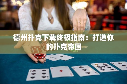 德州撲克下載終極指南：打造你的撲克帝國