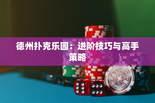 德州撲克樂園：進階技巧與高手策略