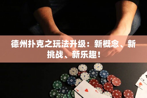 德州撲克之玩法升級：新概念、新挑戰(zhàn)、新樂趣！