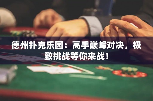 德州撲克樂園：高手巔峰對決，極致挑戰(zhàn)等你來戰(zhàn)！