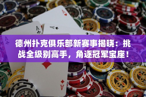 德州撲克俱樂(lè)部新賽事揭曉：挑戰(zhàn)全級(jí)別高手，角逐冠軍寶座！