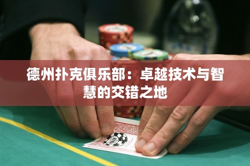德州撲克俱樂(lè)部：卓越技術(shù)與智慧的交錯(cuò)之地