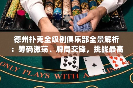 德州撲克全級別俱樂部全景解析：籌碼激蕩、牌局交鋒，挑戰(zhàn)最高榮耀！