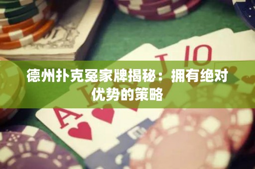 德州撲克冤家牌揭秘：擁有絕對(duì)優(yōu)勢(shì)的策略