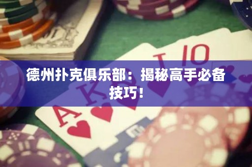 德州撲克俱樂(lè)部：揭秘高手必備技巧！