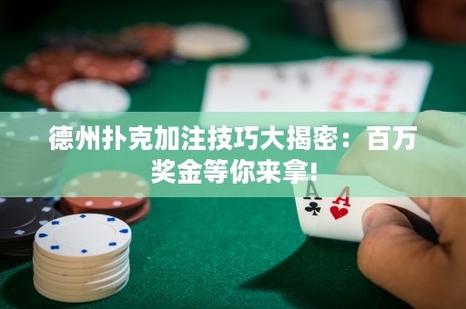 德州撲克加注技巧大揭密：百萬獎金等你來拿!