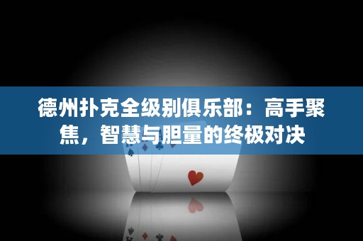 德州撲克全級別俱樂部：高手聚焦，智慧與膽量的終極對決