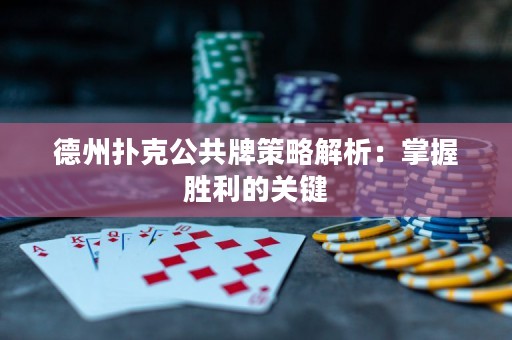 德州撲克公共牌策略解析：掌握勝利的關(guān)鍵