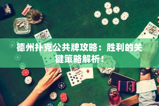 德州撲克公共牌攻略：勝利的關(guān)鍵策略解析！