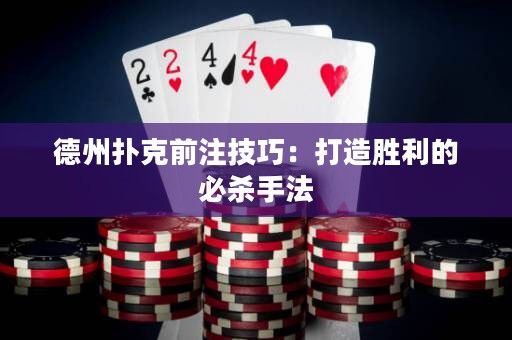 德州撲克前注技巧：打造勝利的必殺手法