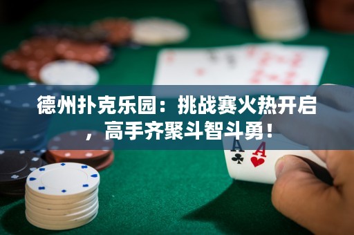 德州撲克樂(lè)園：挑戰(zhàn)賽火熱開(kāi)啟，高手齊聚斗智斗勇！