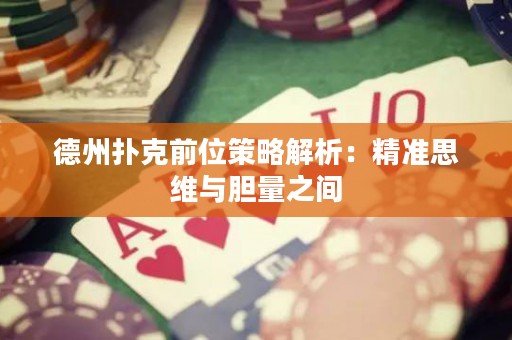 德州撲克前位策略解析：精準(zhǔn)思維與膽量之間