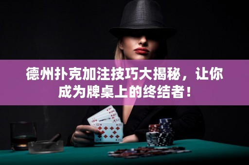 德州撲克加注技巧大揭秘，讓你成為牌桌上的終結(jié)者！